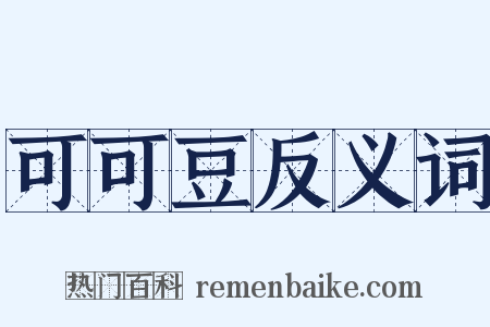 可可豆反义词是什么意思的图片